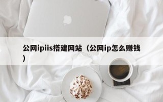 上杭公网ipiis搭建网站（公网ip怎么赚钱）