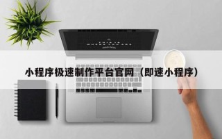 上杭小程序极速制作平台官网（即速小程序）