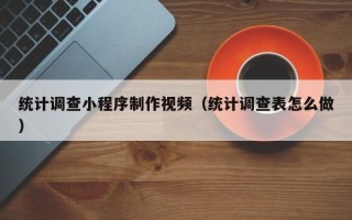 上杭统计调查小程序制作视频（统计调查表怎么做）