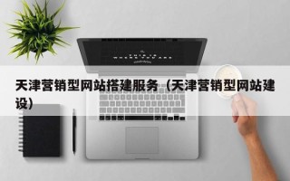 上杭天津营销型网站搭建服务（天津营销型网站建设）