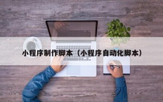 上杭小程序制作脚本（小程序自动化脚本）