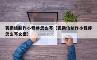 上杭表扬信制作小程序怎么写（表扬信制作小程序怎么写文案）