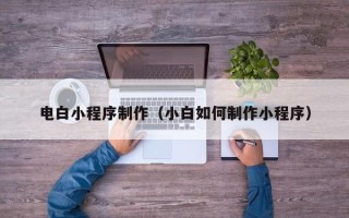 上杭电白小程序制作（小白如何制作小程序）