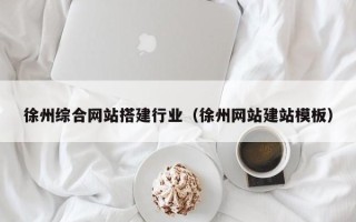 上杭徐州综合网站搭建行业（徐州网站建站模板）