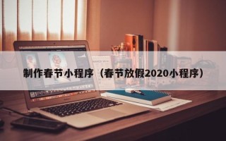 上杭制作春节小程序（春节放假2020小程序）