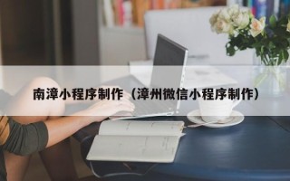 上杭南漳小程序制作（漳州微信小程序制作）