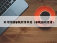 上杭如何搭建单机软件网站（单机游戏搭建）