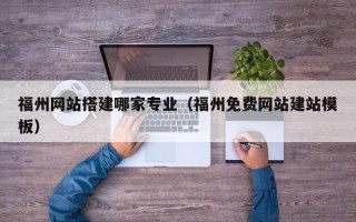 上杭福州网站搭建哪家专业（福州免费网站建站模板）
