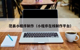上杭范县小程序制作（小程序在线制作平台）