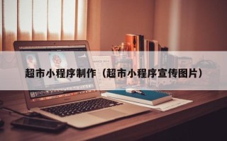 上杭超市小程序制作（超市小程序宣传图片）