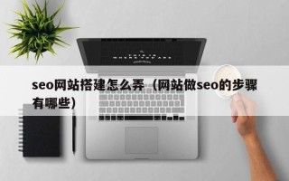 上杭seo网站搭建怎么弄（网站做seo的步骤有哪些）